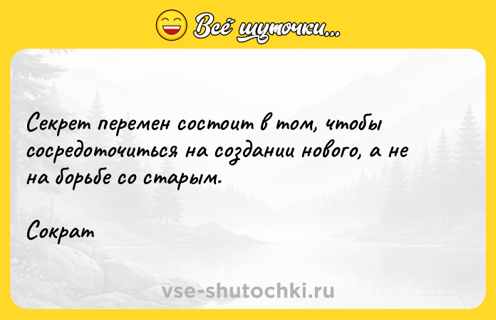 Цитата: Секрет перемен состоит в том, чтобы сосредоточиться на создании нового, а не на борьбе со старым. Сократ