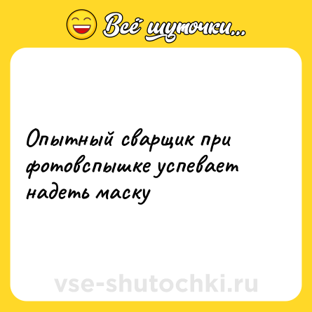Шутка: Опытный сварщик при фотовспышке успевает надеть маску