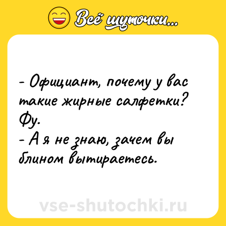 Шутка: - Официант, почему у вас такие жирные салфетки? Фу.<br>- А я не знаю, зачем вы блином вытираетесь.