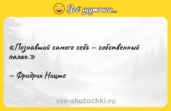 Цитата: Познавший самого себя собственный палач.Фридрих Ницше