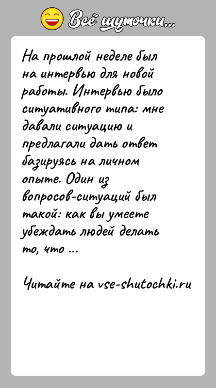 История: На прошлой неделе был на интервью для новой работы. Интервью было ситуативного типа: мне давали ситуацию и предлагали дать ответ