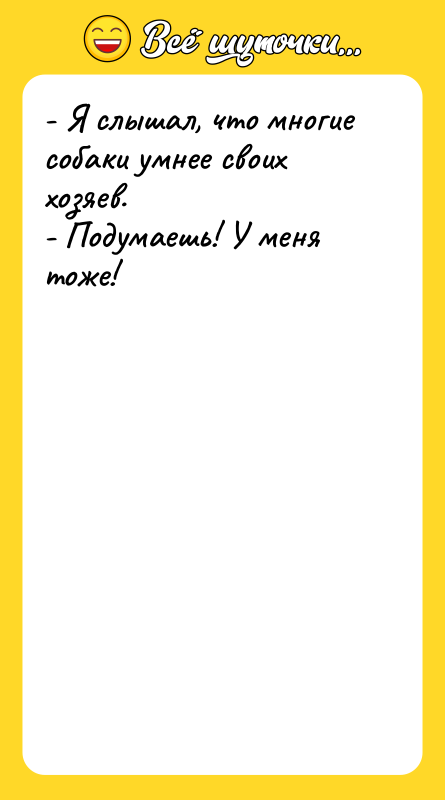 - Я слышал, что многие собаки умнее своих хозяев. -