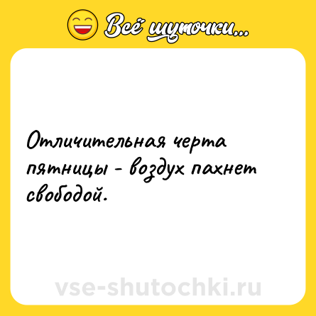 Шутка: Отличительная черта пятницы - воздух пахнет свободой.