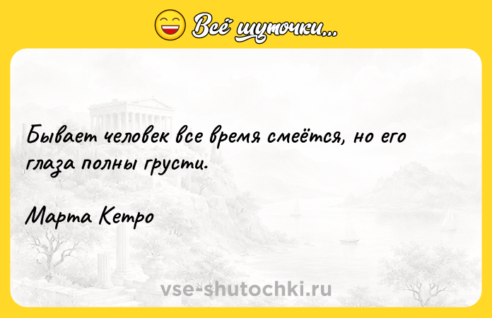 Цитата: Бывает человек все время смеётся, но его глаза полны грусти.Марта Кетро