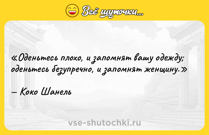 Цитата: Оденьтесь плохо, и запомнят вашу одежду оденьтесь безупречно, и запомнят женщину.Коко Шанель