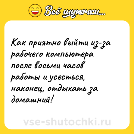 Шутка: Как приятно выйти из-за рабочего компьютера после восьми часов работы и усесться, наконец, отдыхать за домашний!
