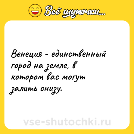Шутка: Венеция - единственный город на земле, в котором вас могут залить снизу.