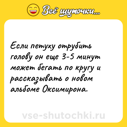 Шутка: Если петуху отрубить голову он еще 3-5 минут может бегать по кругу и рассказывать о новом альбоме Оксимирона.