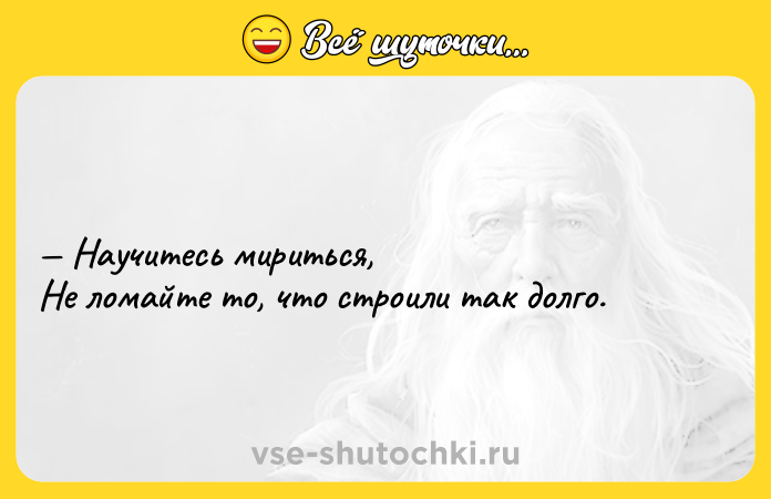Цитата: Научитесь мириться, Не ломайте то, что строили так долго.