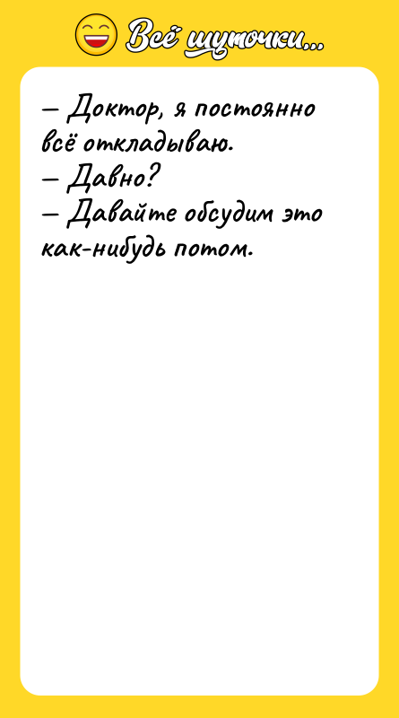 Шутка: Доктор, я постоянно всё откладываю. Давно? Давайте обсудим это как-нибудь потом.