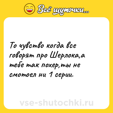 Шутка: То чувство когда все говорят про Шерлока,а тебе так похер,ты не смотоел ни 1 серии.
