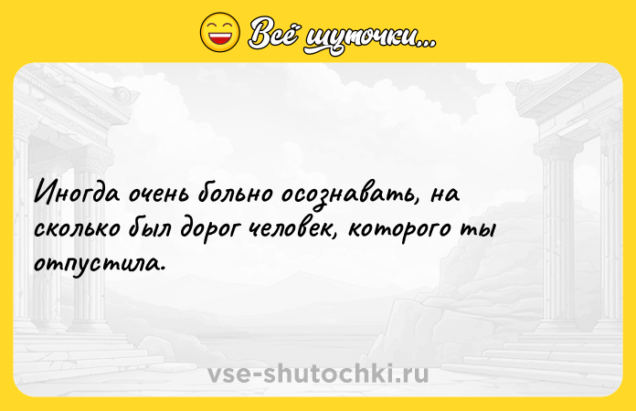 Цитата: Иногда очень больно осознавать, на сколько был дорог человек, которого ты отпустила.