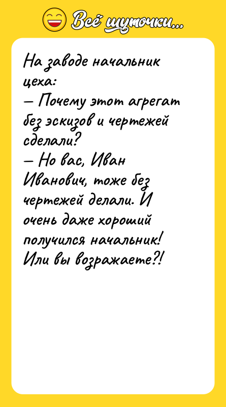 На заводе начальник цеха:<br/>— Почему этот агрегат без эскизов и