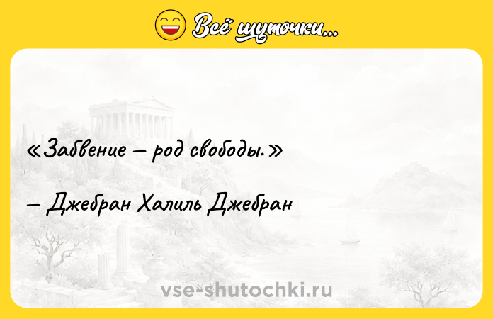Цитата: Забвение род свободы.Джебран Халиль Джебран