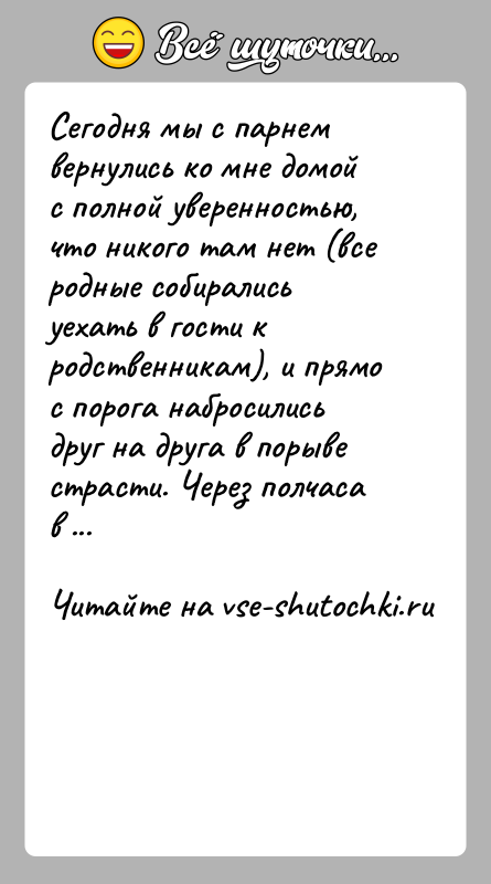 История: Сегодня мы с парнем вернулись ко мне домой с полной уверенностью, что никого там нет (все родные собирались уехать в