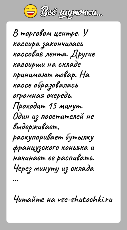 История: В торговом центре. У кассира закончилась кассовая лента. Другие кассирши на складе принимают товар. На кассе образовалась огромная очередь. Проходит