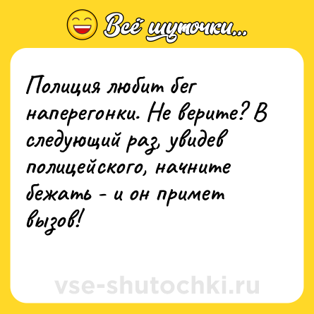 Шутка: Полиция любит бег наперегонки. Не верите? В следующий раз, увидев полицейского, начните бежать - и он примет вызов!