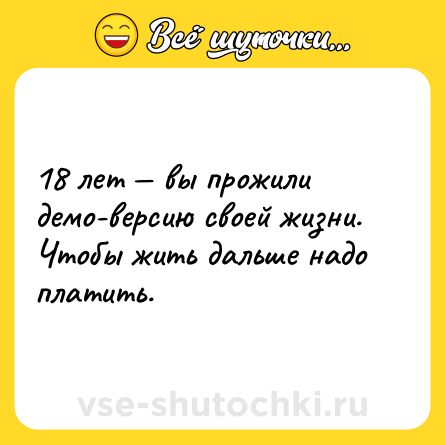 Шутка: 18 лет — вы прожили демо-версию своей жизни. Чтобы жить дальше надо платить.