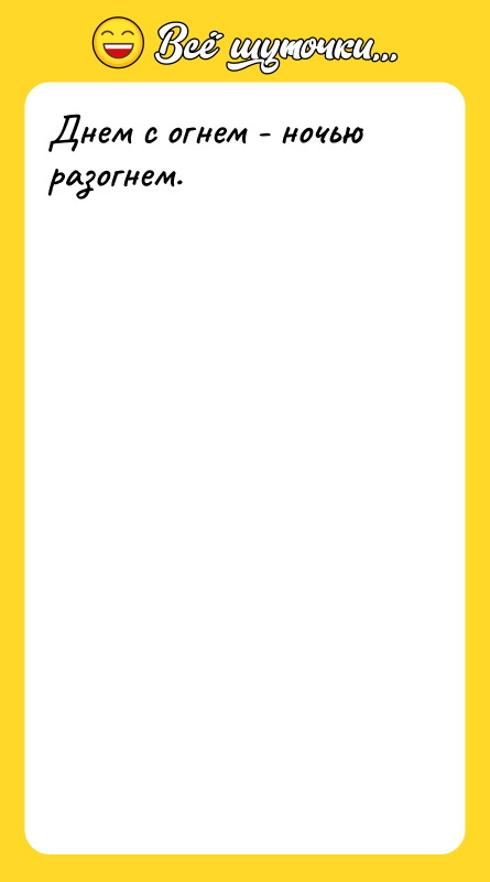 Днем с огнем - ночью разогнем.