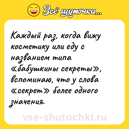 Шутка: Каждый раз, когда вижу косметику или еду с названием типа «бабушкины секреты», вспоминаю, что у слова «секрет» более одного значения.