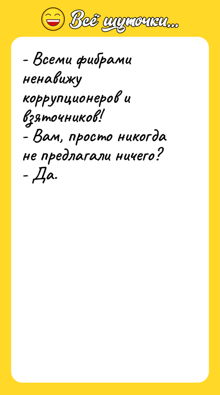 - Всеми фибрами ненавижу коррупционеров и взяточников! - Вам, просто