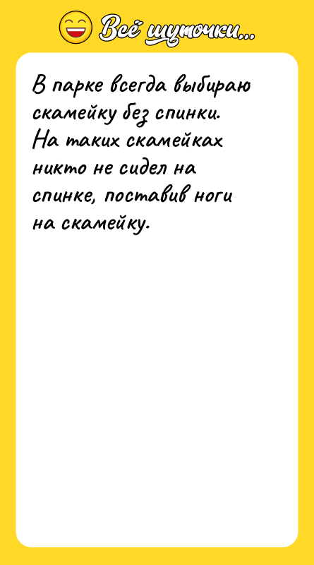 Шутка: В парке всегда выбираю скамейку без спинки. На таких скамейках никто не сидел на спинке, поставив ноги на скамейку.