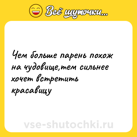 Шутка: Чем больше парень похож на чудовище,тем сильнее хочет встретить красавицу