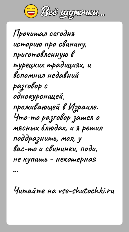 История: Прочитал сегодня историю про свинину, приготовленную в турецких традициях, и вспомнил недавний разговор с однокурсницей, проживающей в Израиле.Что-то разговор зашел