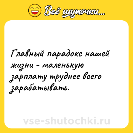 Шутка: Главный парадокс нашей жизни - маленькую зарплату труднее всего зарабатывать.