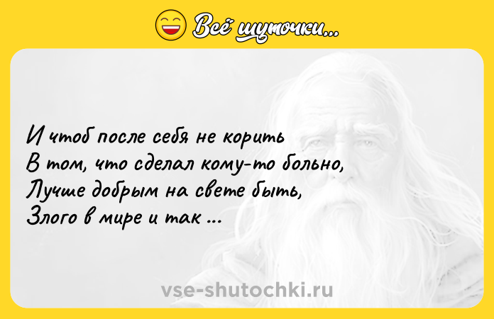 Цитата: И чтоб после себя не корить В том, что сделал кому-то больно, Лучше добрым на свете быть, Злого в мире и так довольно. Эдуард Асадов
