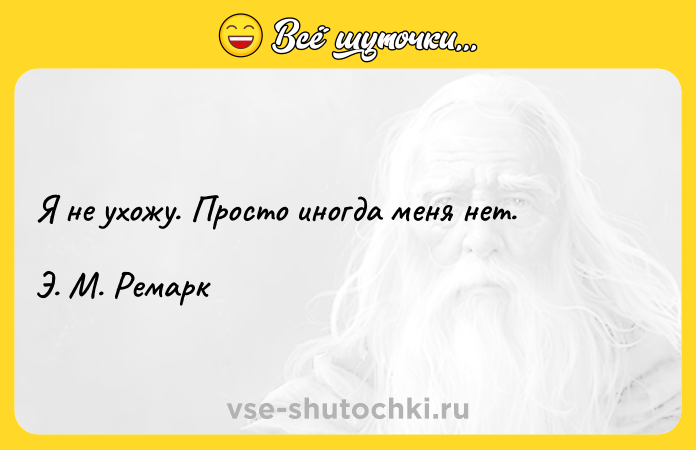 Цитата: Я не ухожу. Просто иногда меня нет. Э. М. Ремарк