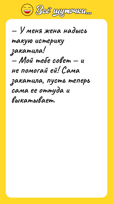 — У меня жена надысь такую истерику закатила!<br/>— Мой тебе