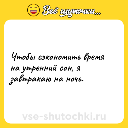Шутка: Чтобы сэкономить время на утренний сон, я завтракаю на ночь.