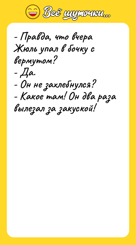 - Правда, что вчера Жюль упал в бочку с вермутом?