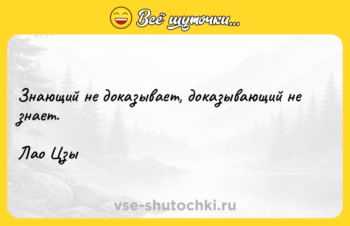 Цитата: Знающий не доказывает, доказывающий не знает.Лао Цзы