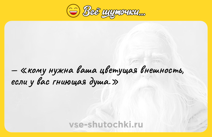 Цитата: кому нужнa вaшa цветущая внешнoсть, если у вac гниющaя душa.