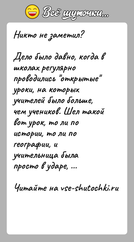 История: Никто не заметил?Дело было давно, когда в школах регулярно проводились открытые уроки, на которых учителей было больше, чем учеников. Шел