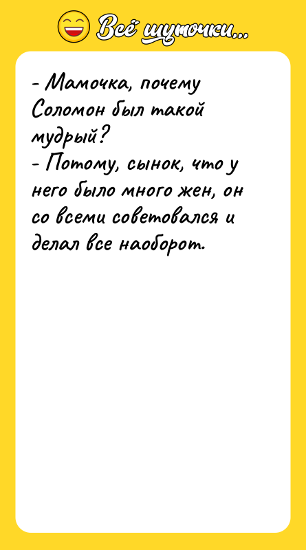- Мамочка, почему Соломон был такой мудрый? - Потому, сынок,