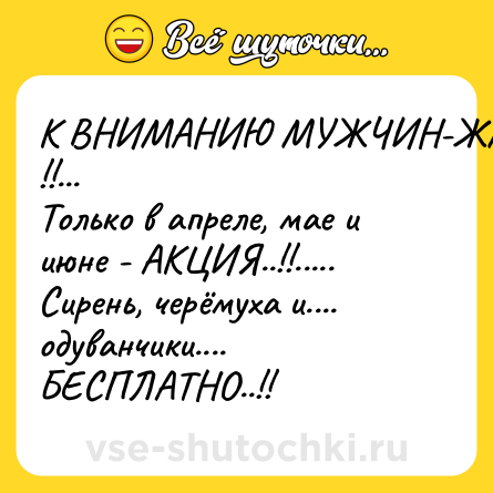 Шутка: К ВНИМАНИЮ МУЖЧИН-ЖМОТОВ !!...<br>Только в апреле, мае и июне - АКЦИЯ..!!.....<br>Сирень, черёмуха и.... одуванчики....<br>БЕСПЛАТНО..!!