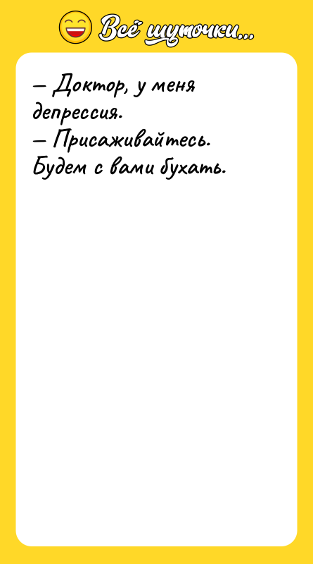 — Доктор, у меня депрессия. — Присаживайтесь. Будем с вами
