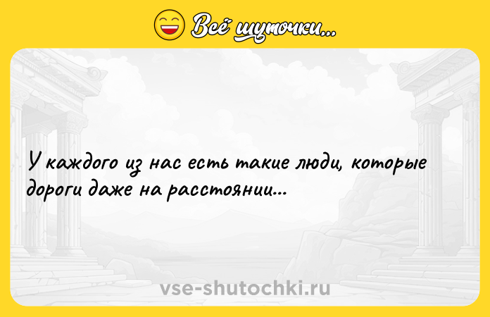 Цитата: У каждого из нас есть такие люди, которые дороги даже на расстоянии...