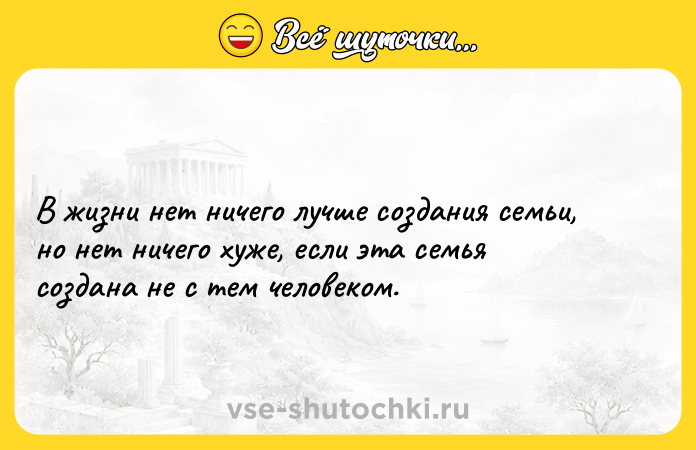 Цитата: В жизни нет ничего лучше создания семьи, но нет ничего хуже, если эта семья создана не с тем человеком.