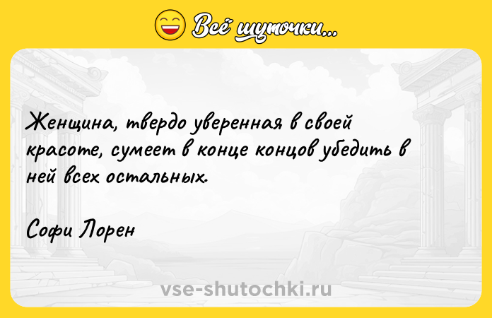 Цитата: Женщина, твердо уверенная в своей красоте, сумеет в конце концов убедить в ней всех остальных.Софи Лорен