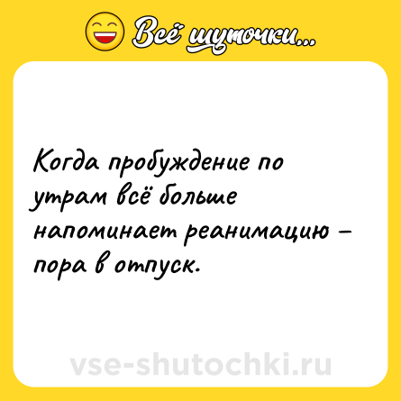 Шутка: Когда пробуждение по утрам всё больше напоминает реанимацию – пора в отпуск.