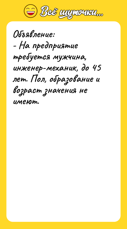 Объявление: - На предприятие требуется мужчина, инженер-механик, до 45 лет.