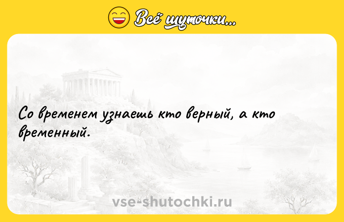 Цитата: Со временем узнаешь кто верный, а кто временный.