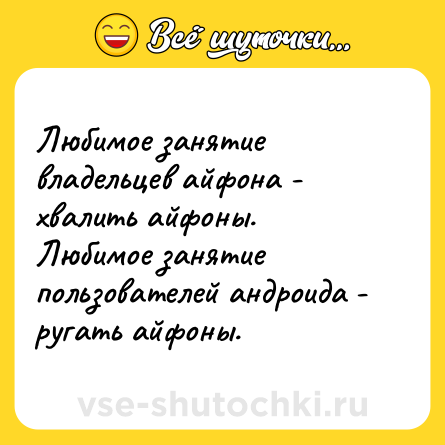 Шутка: Любимое занятие владельцев айфона - хвалить айфоны. <br>Любимое занятие пользователей андроида - ругать айфоны.
