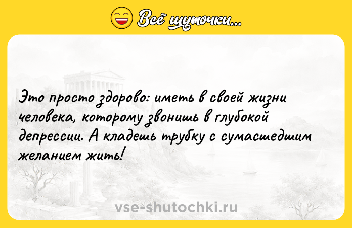 Цитата: Это просто здорово: иметь в своей жизни человека, которому звонишь в глубокой депрессии. А кладешь трубку с сумасшедшим желанием жить!