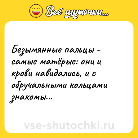 Шутка: Безымянные пальцы - самые матёрые: они и крови навидались, и с обручальными кольцами знакомы...