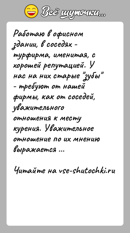 История: Работаю в офисном здании, в соседях - турфирма, именитая, с хорошей репутацией. У нас на них старые зубы - требуют